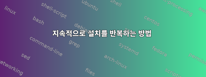 지속적으로 설치를 반복하는 방법