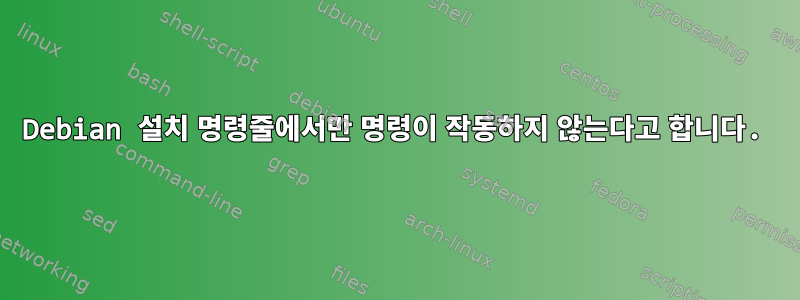 Debian 설치 명령줄에서만 명령이 작동하지 않는다고 합니다.