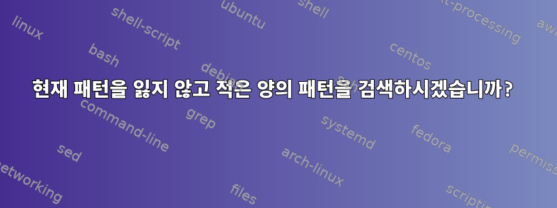 현재 패턴을 잃지 않고 적은 양의 패턴을 검색하시겠습니까?