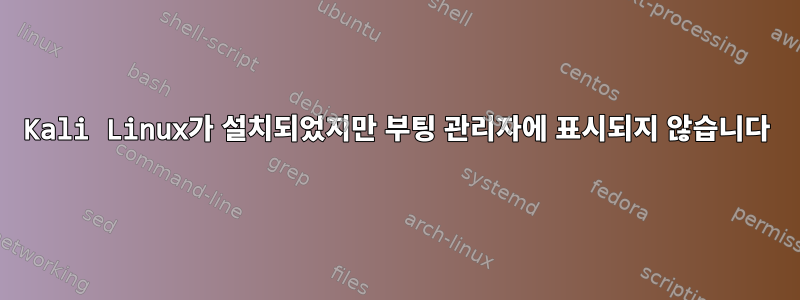 Kali Linux가 설치되었지만 부팅 관리자에 표시되지 않습니다