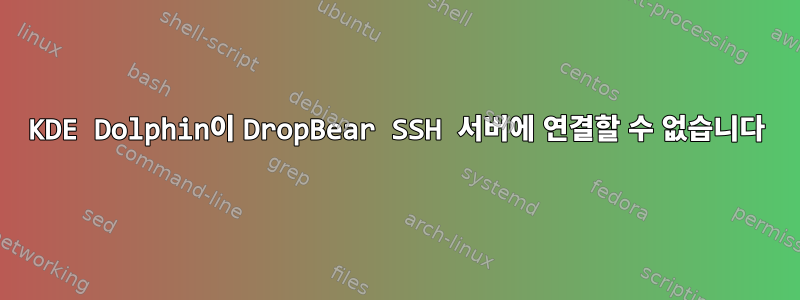 KDE Dolphin이 DropBear SSH 서버에 연결할 수 없습니다