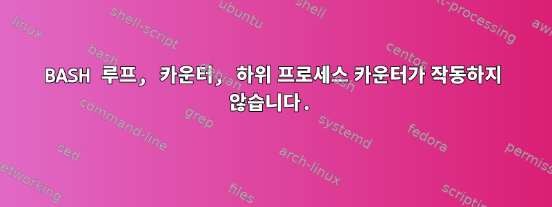 BASH 루프, 카운터, 하위 프로세스 카운터가 작동하지 않습니다.