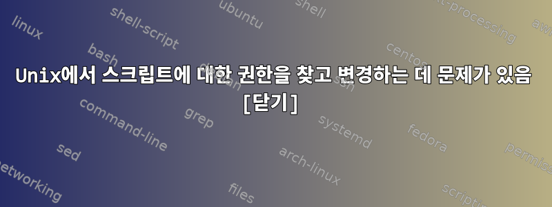 Unix에서 스크립트에 대한 권한을 찾고 변경하는 데 문제가 있음 [닫기]