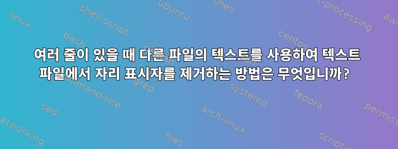 여러 줄이 있을 때 다른 파일의 텍스트를 사용하여 텍스트 파일에서 자리 표시자를 제거하는 방법은 무엇입니까?