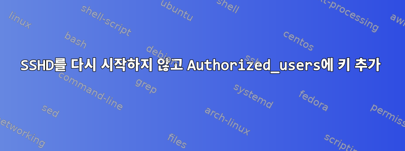 SSHD를 다시 시작하지 않고 Authorized_users에 키 추가