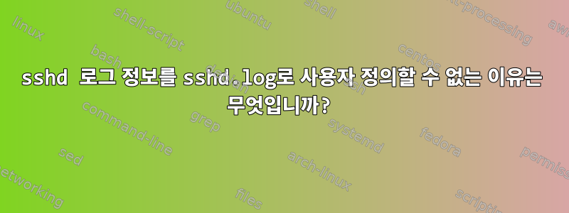 sshd 로그 정보를 sshd.log로 사용자 정의할 수 없는 이유는 무엇입니까?