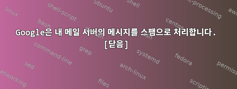 Google은 내 메일 서버의 메시지를 스팸으로 처리합니다. [닫음]