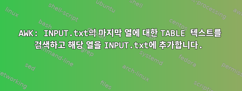 AWK: INPUT.txt의 마지막 열에 대한 TABLE 텍스트를 검색하고 해당 열을 INPUT.txt에 추가합니다.