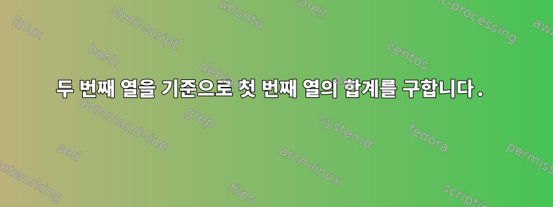 두 번째 열을 기준으로 첫 번째 열의 합계를 구합니다.