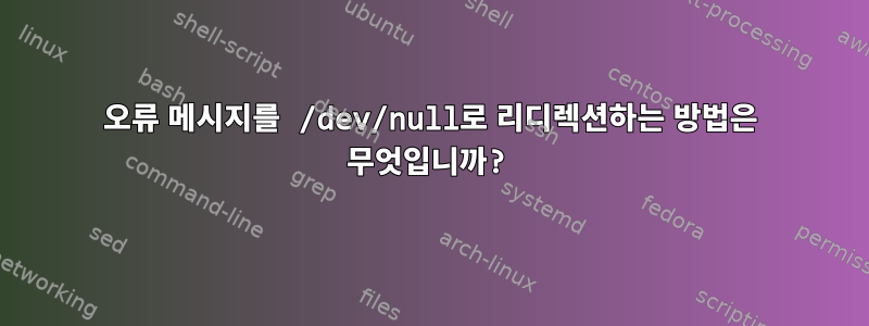 오류 메시지를 /dev/null로 리디렉션하는 방법은 무엇입니까?