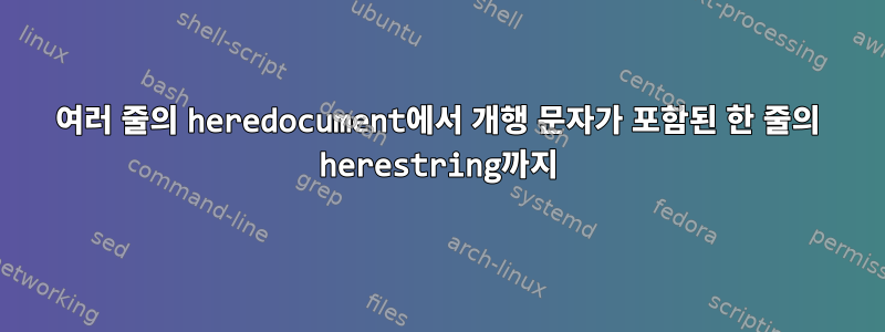 여러 줄의 heredocument에서 개행 문자가 포함된 한 줄의 herestring까지