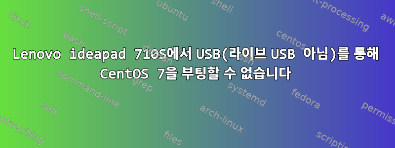 Lenovo ideapad 710S에서 USB(라이브 USB 아님)를 통해 CentOS 7을 부팅할 수 없습니다