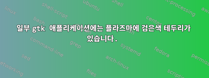 일부 gtk 애플리케이션에는 플라즈마에 검은색 테두리가 있습니다.