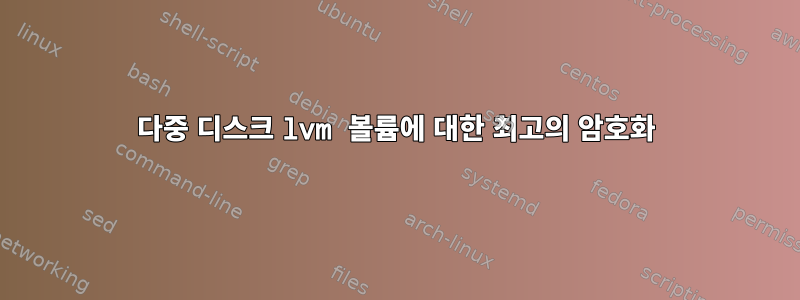 다중 디스크 lvm 볼륨에 대한 최고의 암호화