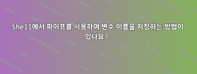 Shell에서 파이프를 사용하여 변수 이름을 지정하는 방법이 있나요?