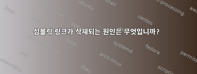 심볼릭 링크가 삭제되는 원인은 무엇입니까?