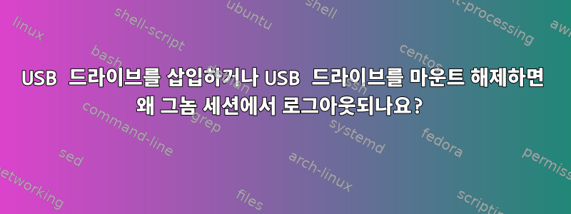 USB 드라이브를 삽입하거나 USB 드라이브를 마운트 해제하면 왜 그놈 세션에서 로그아웃되나요?