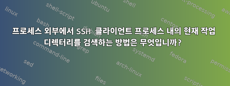 프로세스 외부에서 SSH 클라이언트 프로세스 내의 현재 작업 디렉터리를 검색하는 방법은 무엇입니까?