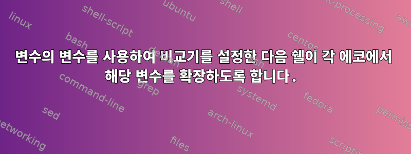 변수의 변수를 사용하여 비교기를 설정한 다음 쉘이 각 에코에서 해당 변수를 확장하도록 합니다.