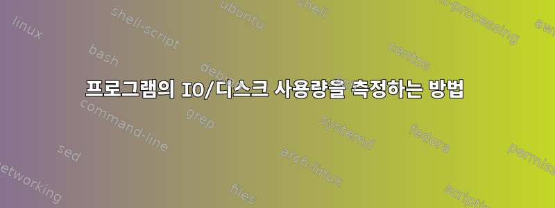 프로그램의 IO/디스크 사용량을 측정하는 방법