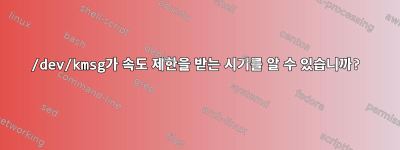 /dev/kmsg가 속도 제한을 받는 시기를 알 수 있습니까?