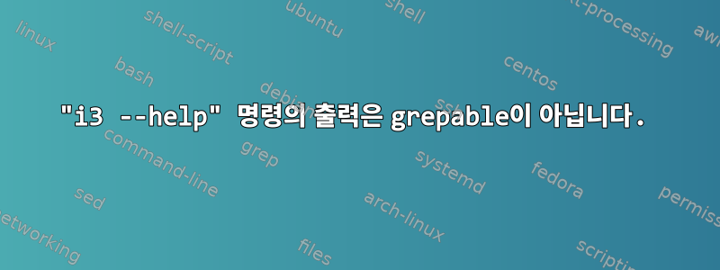 "i3 --help" 명령의 출력은 grepable이 아닙니다.