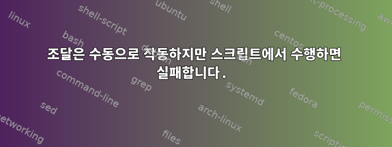 조달은 수동으로 작동하지만 스크립트에서 수행하면 실패합니다.