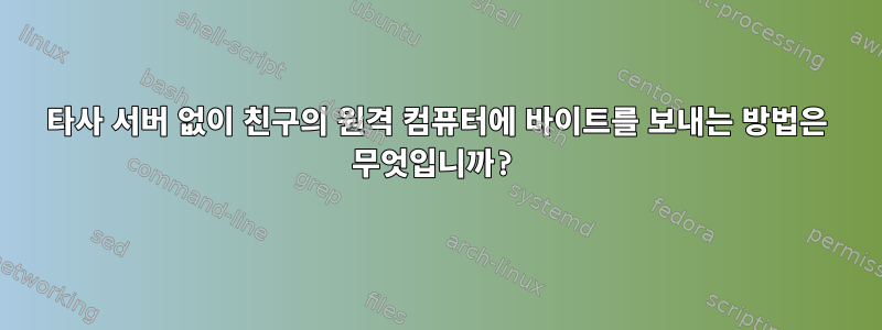 타사 서버 없이 친구의 원격 컴퓨터에 바이트를 보내는 방법은 무엇입니까?