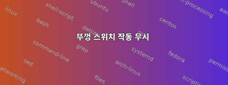 뚜껑 스위치 작동 무시