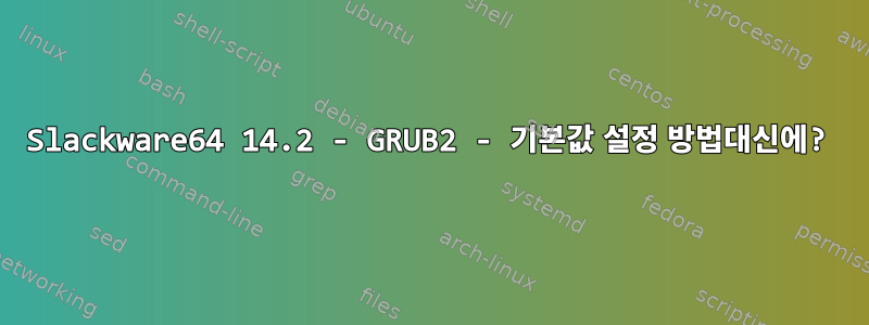 Slackware64 14.2 - GRUB2 - 기본값 설정 방법대신에?