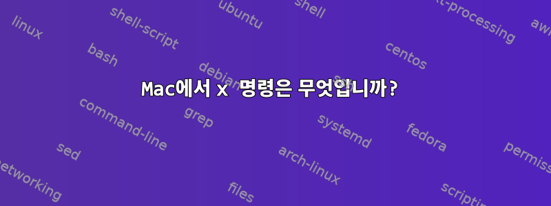 Mac에서 x 명령은 무엇입니까?