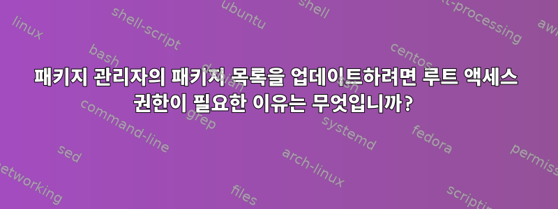 패키지 관리자의 패키지 목록을 업데이트하려면 루트 액세스 권한이 필요한 이유는 무엇입니까?