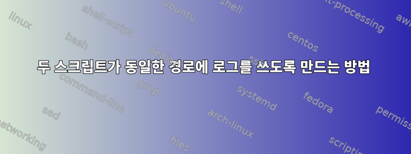 두 스크립트가 동일한 경로에 로그를 쓰도록 만드는 방법