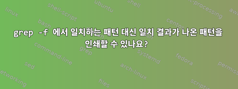 grep -f 에서 일치하는 패턴 대신 일치 결과가 나온 패턴을 인쇄할 수 있나요?