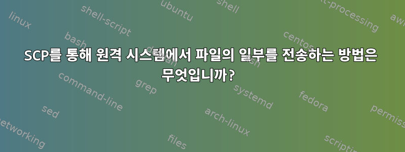 SCP를 통해 원격 시스템에서 파일의 일부를 전송하는 방법은 무엇입니까?