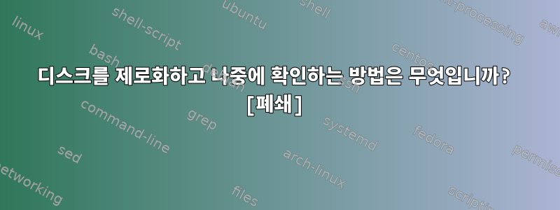 디스크를 제로화하고 나중에 확인하는 방법은 무엇입니까? [폐쇄]