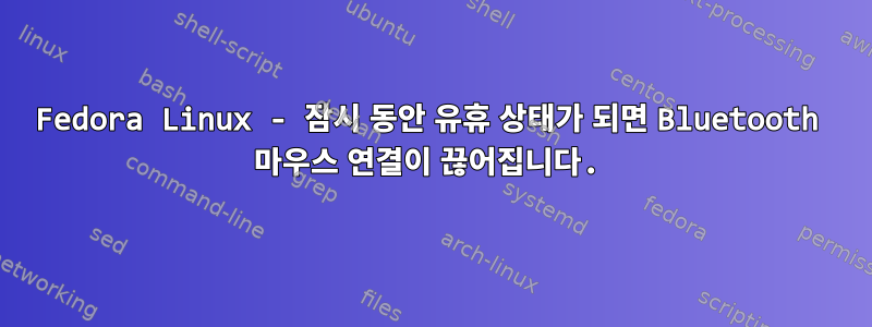 Fedora Linux - 잠시 동안 유휴 상태가 되면 Bluetooth 마우스 연결이 끊어집니다.