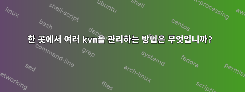 한 곳에서 여러 kvm을 관리하는 방법은 무엇입니까?