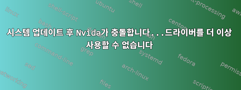 시스템 업데이트 후 Nvida가 충돌합니다...드라이버를 더 이상 사용할 수 없습니다