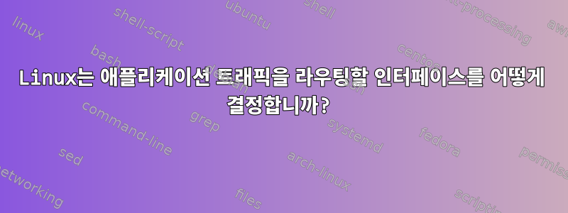 Linux는 애플리케이션 트래픽을 라우팅할 인터페이스를 어떻게 결정합니까?