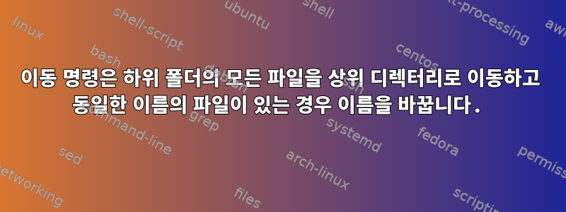 이동 명령은 하위 폴더의 모든 파일을 상위 디렉터리로 이동하고 동일한 이름의 파일이 있는 경우 이름을 바꿉니다.