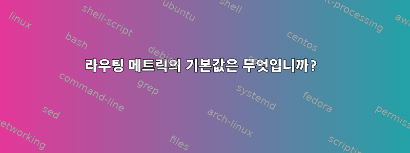 라우팅 메트릭의 기본값은 무엇입니까?