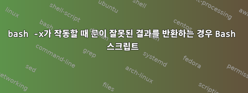 bash -x가 작동할 때 문이 잘못된 결과를 반환하는 경우 Bash 스크립트