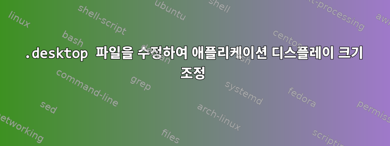 .desktop 파일을 수정하여 애플리케이션 디스플레이 크기 조정