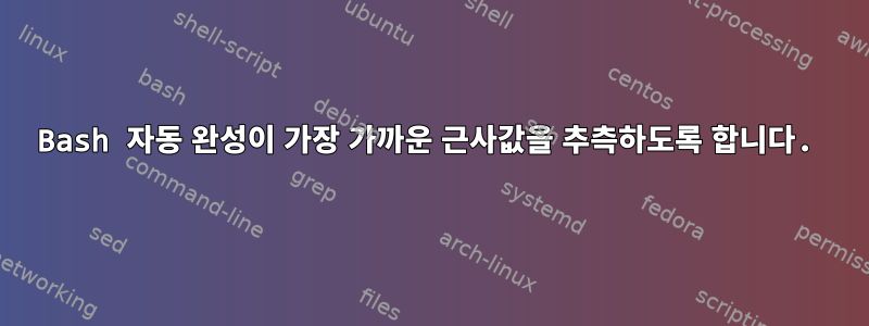 Bash 자동 완성이 가장 가까운 근사값을 추측하도록 합니다.