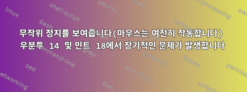 무작위 정지를 보여줍니다(마우스는 여전히 작동합니다) 우분투 14 및 민트 18에서 장기적인 문제가 발생합니다