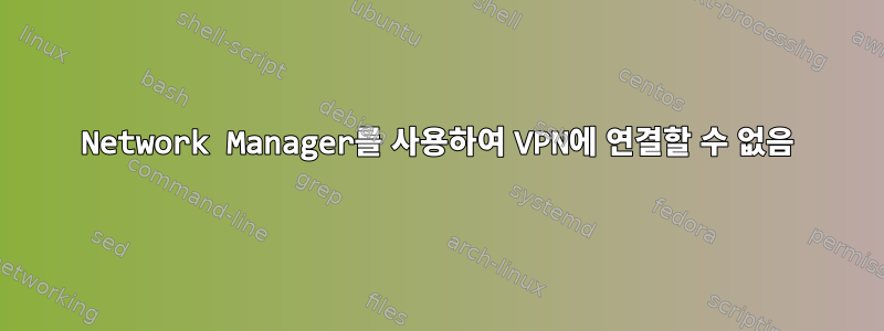 Network Manager를 사용하여 VPN에 연결할 수 없음