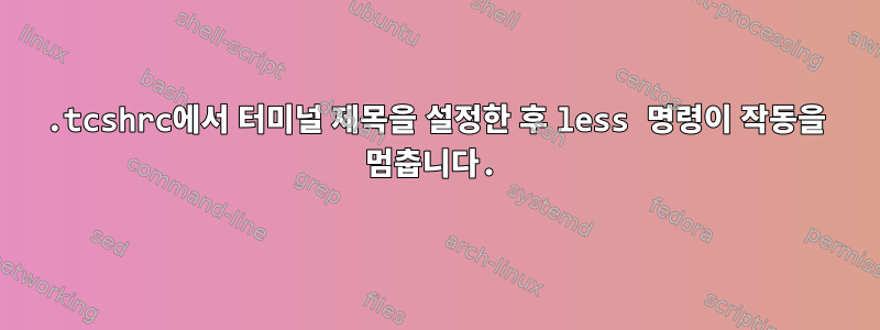 .tcshrc에서 터미널 제목을 설정한 후 less 명령이 작동을 멈춥니다.