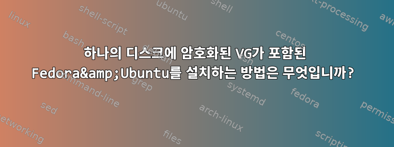 하나의 디스크에 암호화된 VG가 포함된 Fedora&amp;Ubuntu를 설치하는 방법은 무엇입니까?