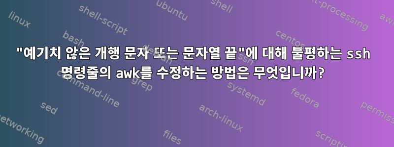 "예기치 않은 개행 문자 또는 문자열 끝"에 대해 불평하는 ssh 명령줄의 awk를 수정하는 방법은 무엇입니까?